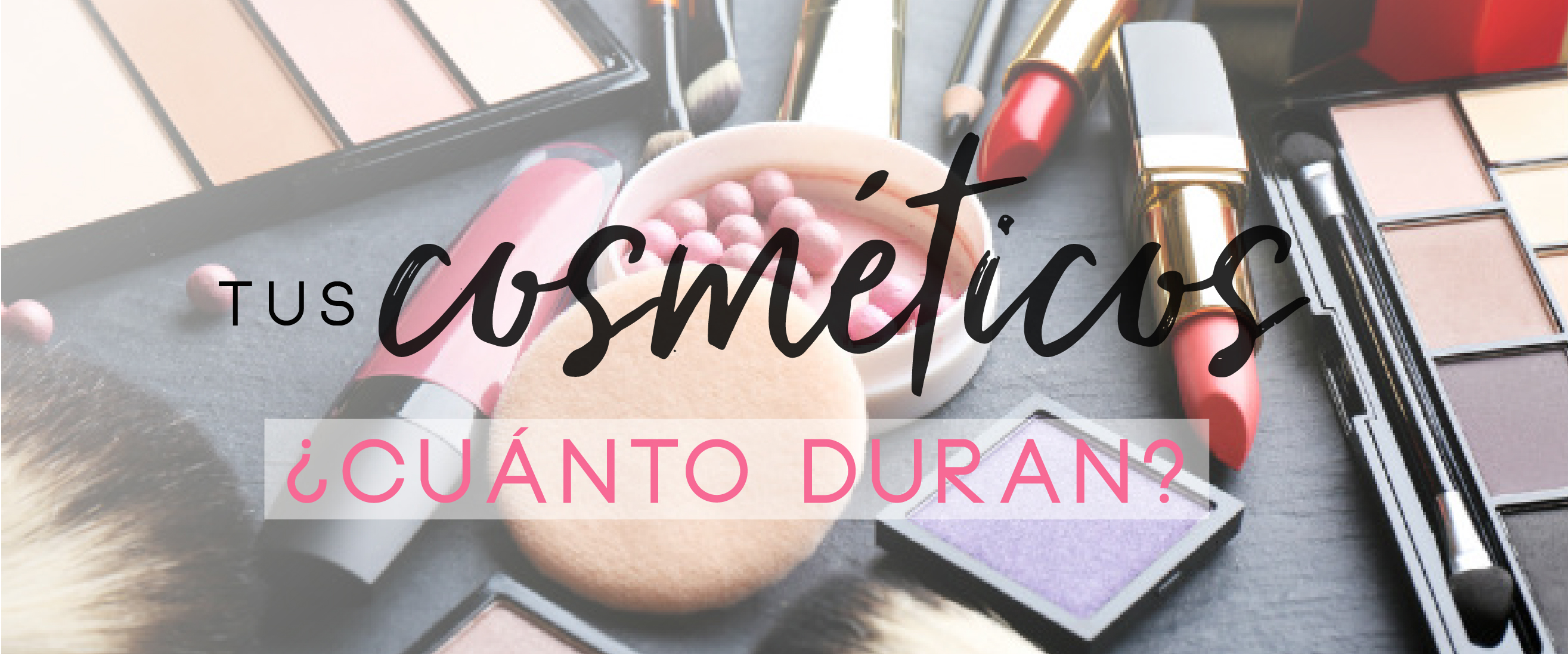 ¿HASTA CUÁNDO DEBO USAR MI MAQUILLAJE? ¿QUIERES ALARGAR LA VIDA DE TUS PRODUCTOS?